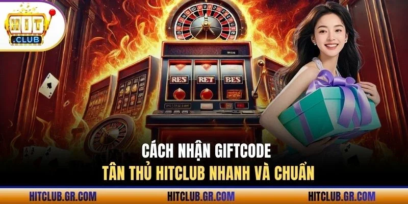 Cách nhận giftcode tân thủ Hitclub nhanh và chuẩn