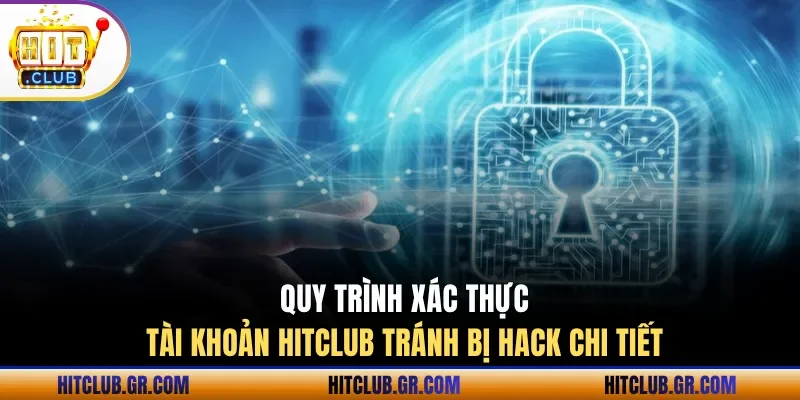Quy trình xác thực tài khoản Hitclub tránh bị hack chi tiết