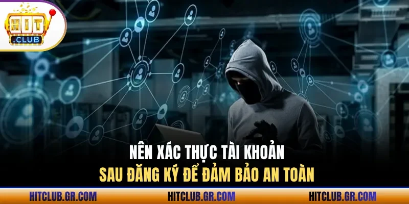 Nên xác thực tài khoản sau đăng ký để đảm bảo an toàn